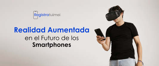 El Papel de la Realidad Aumentada en el Futuro de los Smartphones