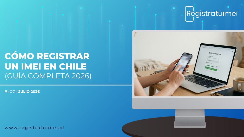 Cómo registrar un IMEI en Chile: la guía completa 2026 para que tu celular no se bloquee